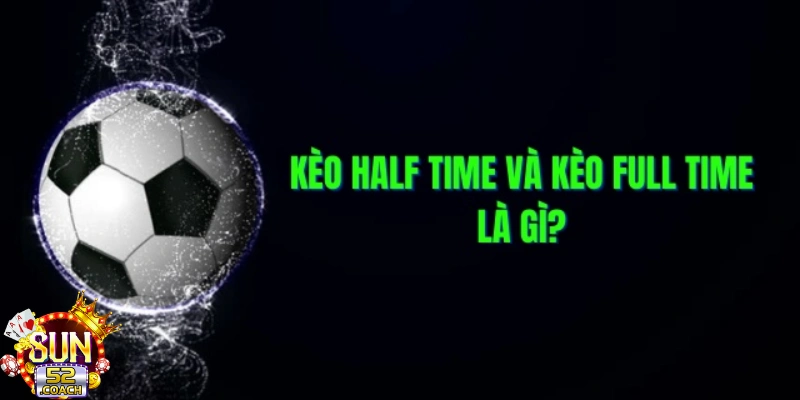 Kèo Nửa Trận Cả Trận Là Gì Giải Mã Chi Tiết Và Cách Đọc Kèo 1 Keo nua tran ca tran la gi